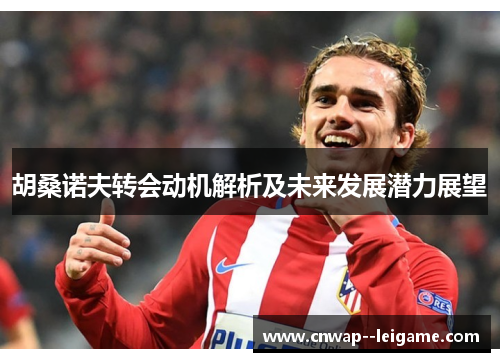 胡桑诺夫转会动机解析及未来发展潜力展望