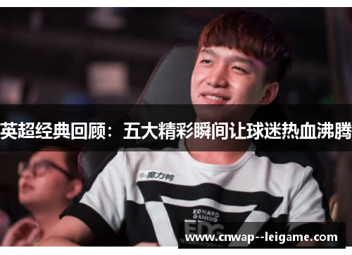 英超经典回顾:五大精彩瞬间让球迷热血沸腾 英超经典回顾:五大精彩瞬间让球迷热血沸腾