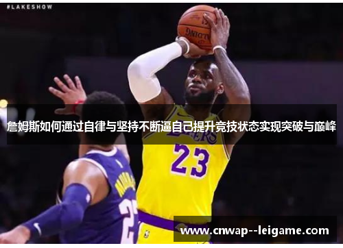 詹姆斯如何通过自律与坚持不断逼自己提升竞技状态实现突破与巅峰