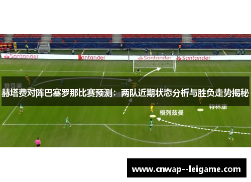 赫塔费对阵巴塞罗那比赛预测：两队近期状态分析与胜负走势揭秘