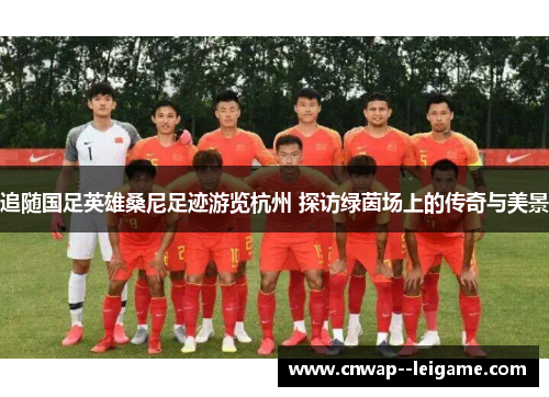 追随国足英雄桑尼足迹游览杭州 探访绿茵场上的传奇与美景