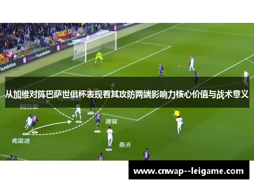 从加维对阵巴萨世俱杯表现看其攻防两端影响力核心价值与战术意义 从加维对阵巴萨世俱杯表现看其攻防两端影响力核心价值与战术意义