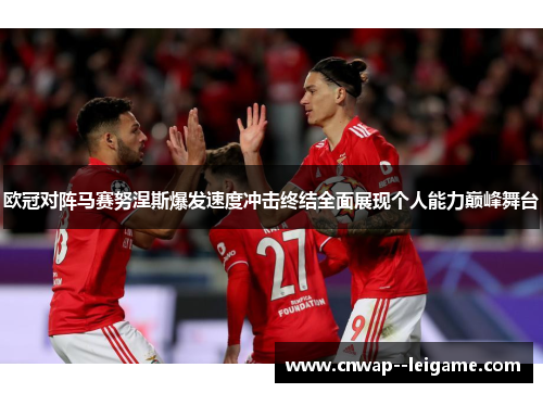 欧冠对阵马赛努涅斯爆发速度冲击终结全面展现个人能力巅峰舞台
