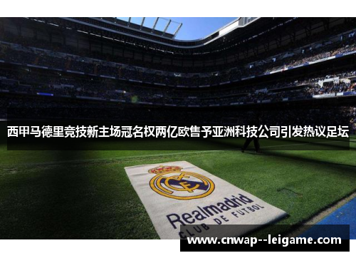 西甲马德里竞技新主场冠名权两亿欧售予亚洲科技公司引发热议足坛 西甲马德里竞技新主场冠名权两亿欧售予亚洲科技公司引发热议足坛