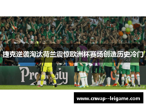 捷克逆袭淘汰荷兰震惊欧洲杯赛场创造历史冷门