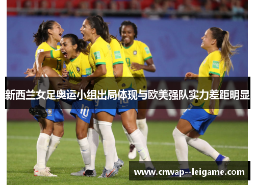 新西兰女足奥运小组出局体现与欧美强队实力差距明显