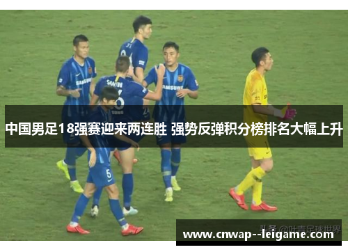 中国男足18强赛迎来两连胜 强势反弹积分榜排名大幅上升 中国男足18强赛迎来两连胜 强势反弹积分榜排名大幅上升