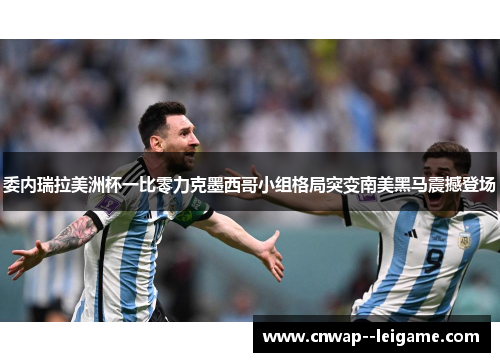 委内瑞拉美洲杯一比零力克墨西哥小组格局突变南美黑马震撼登场 委内瑞拉美洲杯一比零力克墨西哥小组格局突变南美黑马震撼登场