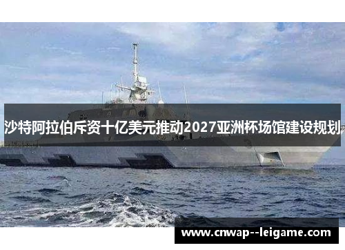沙特阿拉伯斥资十亿美元推动2027亚洲杯场馆建设规划 沙特阿拉伯斥资十亿美元推动2027亚洲杯场馆建设规划