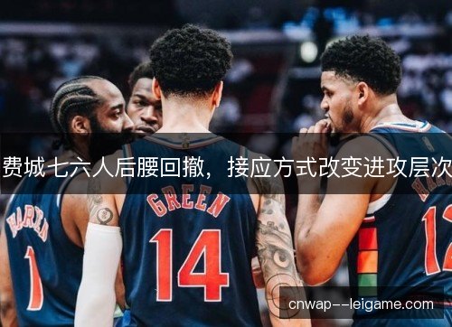 费城七六人后腰回撤，接应方式改变进攻层次