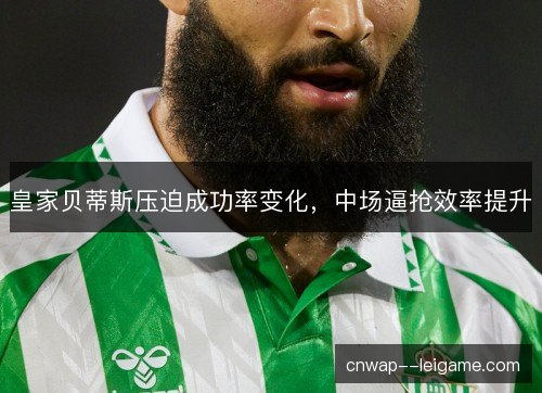 皇家贝蒂斯压迫成功率变化，中场逼抢效率提升
